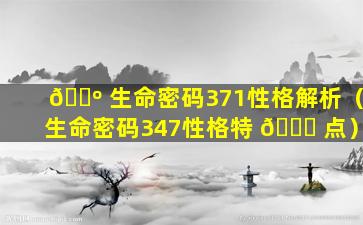 🐺 生命密码371性格解析（生命密码347性格特 🐟 点）